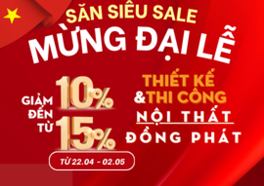 MỪNG ĐẠI LỄ 30/4 -1/5 GIẢM NGAY 10 ĐẾN 15% KHI THIẾT KẾ THI CÔNG NỘI THẤT TẠI ĐỒNG PHÁT